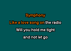Symphony

Like a love song on the radio

Will you hold me tight

and not let go
