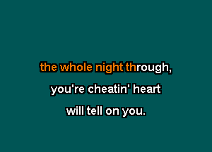 the whole nightthrough,

you're cheatin' heart

will tell on you.