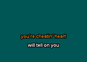 you're cheatin' heart

will tell on you