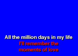 All the million days in my life