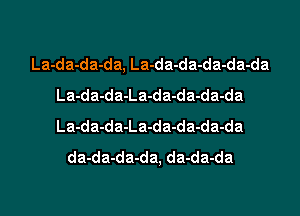 La-da-da-da, La-da-da-da-da-da
La-da-da-La-da-da-da-da
La-da-da-La-da-da-da-da

da-da-da-da, da-da-da