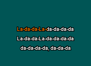 La-da-da-La-da-da-da-da

La-da-da-La-da-da-da-da
da-da-da-da. da-da-da