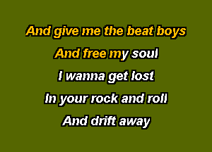 And give me the beat boys

And free my soul

Iwanna get lost

In your rock and roll

And dn'ft away