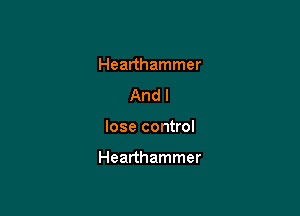 Hearthammer
And I

lose control

Hearthammer
