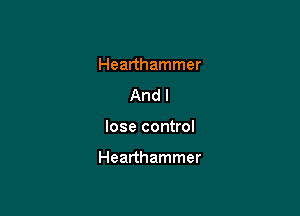 Hearthammer
And I

lose control

Hearthammer