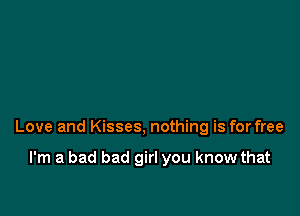 Love and Kisses, nothing is for free

I'm a bad bad girl you know that