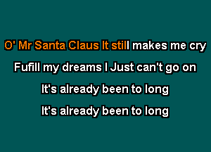 0' Mr Santa Claus It still makes me cry
Fuflll my dreams lJust can't go on

It's already been to long

It's already been to long