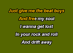 Just give me the beat boys

And free my soul

Iwanna get lost

In your rock and roll

And dn'ft away
