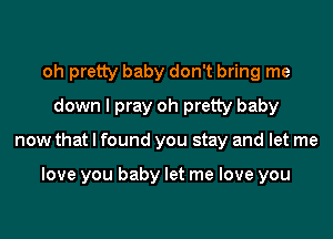 oh pretty baby don't bring me
down I pray oh pretty baby
now that I found you stay and let me

love you baby let me love you