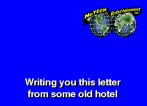 Writing you this letter
from some old hotel