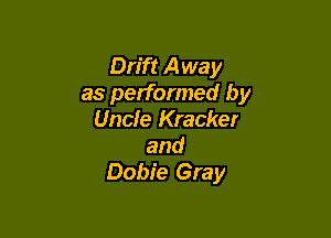 Drift Away
as performed by

Uncle Kracker
and
Dobie Gray