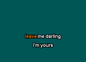 leave me darling

I'm yours