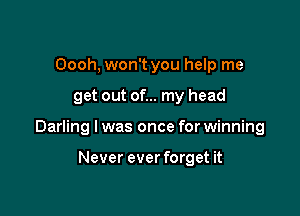 Oooh, won't you help me

get out of... my head

Darling I was once for winning

Never ever forget it