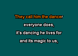 They call him the dancer

everyone does,

it's dancing he lives for

and its magic to us,