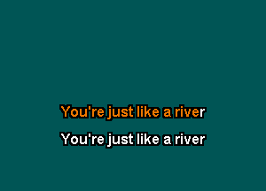 You'rejust like a river

You'rejust like a river