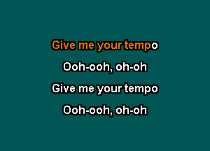 Give me your tempo
Ooh-ooh, oh-oh

Give me your tempo
Ooh-ooh, oh-oh