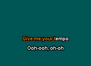 Give me your tempo
Ooh-ooh, oh-oh