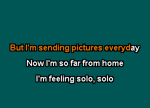 But I'm sending pictures everyday

Now I'm so far from home

I'm feeling solo, solo