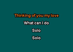 Thinking ofyou my love

What can I do
Solo

Solo