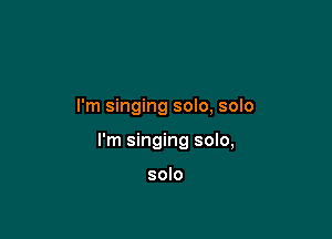 I'm singing solo, solo

I'm singing solo,

solo