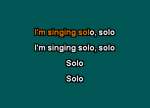 I'm singing solo, solo

I'm singing solo, solo

Solo

Solo