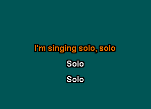I'm singing solo, solo

Solo

Solo