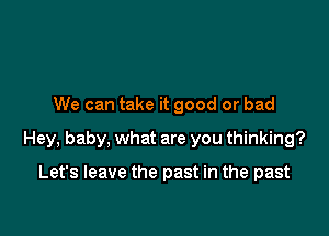 We can take it good or bad

Hey, baby, what are you thinking?

Let's leave the past in the past