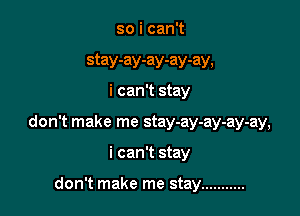 soicanW

stay-ay-ay-ay-ay,
i can't stay

don't make me stay-ay-ay-ay-ay,

i can't stay

don't make me stay ...........