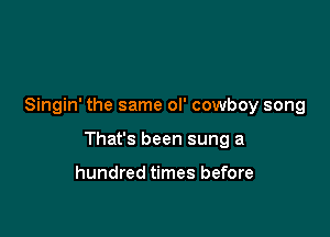 Singin' the same ol' cowboy song

That's been sung a

hundred times before
