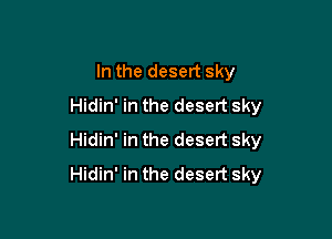 In the desert sky
Hidin' in the desert sky

Hidin' in the desert sky
Hidin' in the desert sky
