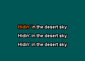 Hidin' in the desert sky

Hidin' in the desert sky
Hidin' in the desert sky