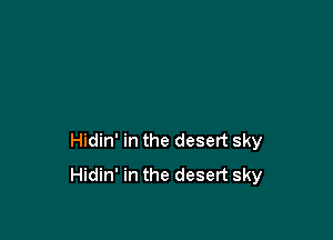 Hidin' in the desert sky
Hidin' in the desert sky