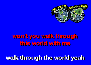 walk through the world yeah