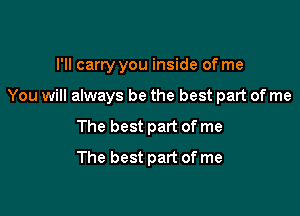 I'll carry you inside of me

You will always be the best part of me

The best part of me
The best part of me