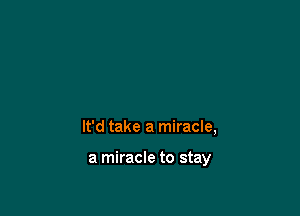 It'd take a miracle,

a miracle to stay