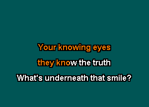 Your knowing eyes

they know the truth

What's underneath that smile?