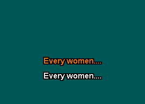 Every women...

Every women...