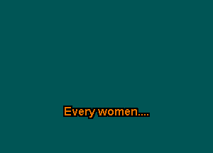 Every women...