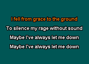 I fell from grace to the ground
To silence my rage without sound
Maybe I've always let me down

Maybe I've always let me down