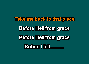 Take me back to that place

Before lfell from grace

Before lfell from grace
Before I fell ............