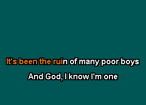 It's been the ruin of many poor boys

And God. I know I'm one