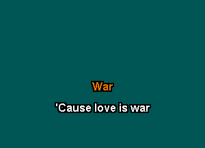 War

'Cause love is war