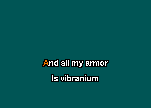 And all my armor

ls vibranium