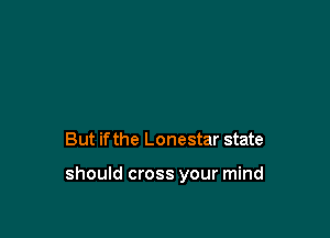 But if the Lonestar state

should cross your mind