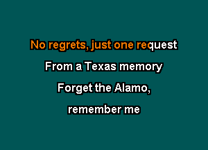 No regrets,just one request

From a Texas memory
Forget the Alamo,

remember me