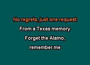 No regrets,just one request

From a Texas memory
Forget the Alamo,

remember me