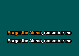 Forget the Alamo, remember me

Forget the Alamo, remember me