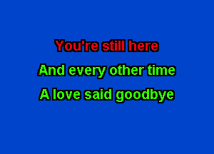 You're still here

And every other time

A love said goodbye