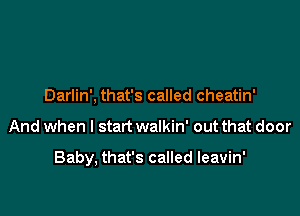 Darlin', that's called cheatin'

And when I start walkin' out that door

Baby, that's called leavin'