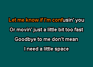 Let me know ifl'm confusin' you
Or movin' just a little bit too fast

Goodbye to me don't mean

I need a little space